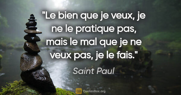 Saint Paul citation: "Le bien que je veux, je ne le pratique pas, mais le mal que je..."