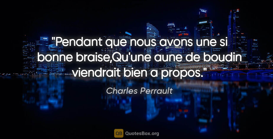 Charles Perrault citation: "Pendant que nous avons une si bonne braise,Qu'une aune de..."