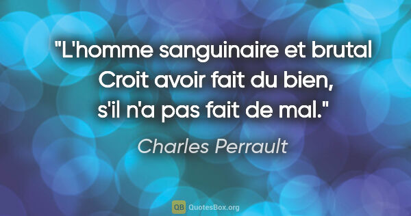 Charles Perrault citation: "L'homme sanguinaire et brutal  Croit avoir fait du bien, s'il..."