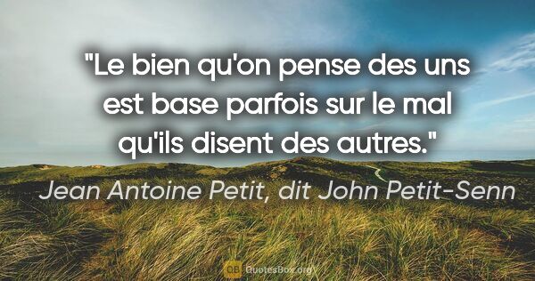 Jean Antoine Petit, dit John Petit-Senn citation: "Le bien qu'on pense des uns est base parfois sur le mal qu'ils..."