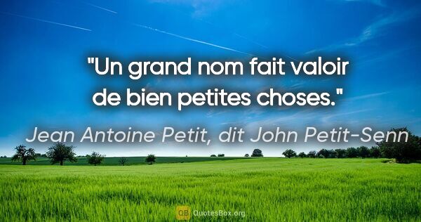 Jean Antoine Petit, dit John Petit-Senn citation: "Un grand nom fait valoir de bien petites choses."