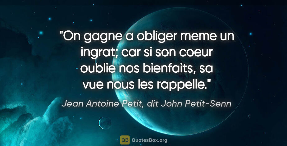 Jean Antoine Petit, dit John Petit-Senn citation: "On gagne a obliger meme un ingrat; car si son coeur oublie nos..."
