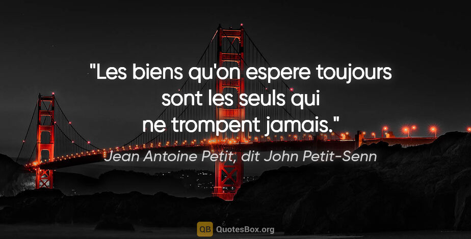 Jean Antoine Petit, dit John Petit-Senn citation: "Les biens qu'on espere toujours sont les seuls qui ne trompent..."