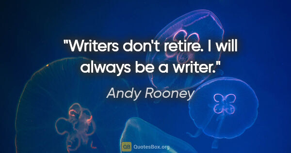 Andy Rooney quote: "Writers don't retire. I will always be a writer."