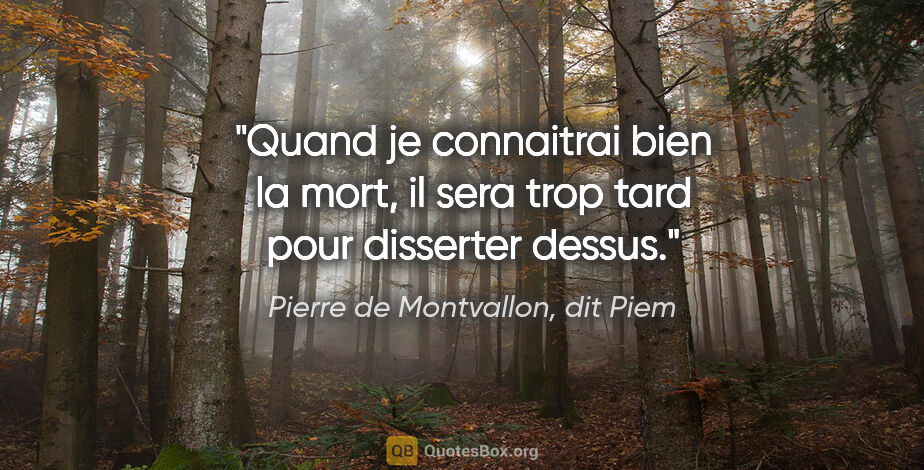 Pierre de Montvallon, dit Piem citation: "Quand je connaitrai bien la mort, il sera trop tard pour..."