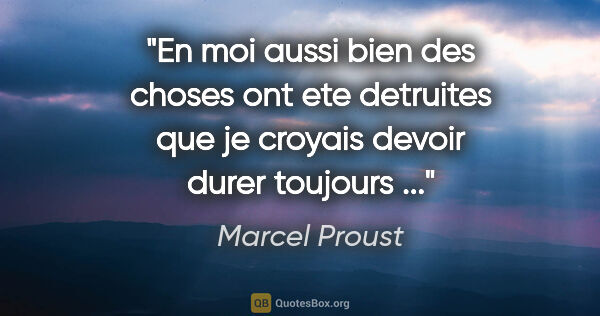 Marcel Proust citation: "En moi aussi bien des choses ont ete detruites que je croyais..."