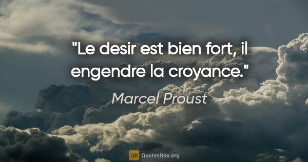 Marcel Proust citation: "Le desir est bien fort, il engendre la croyance."