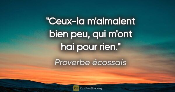 Proverbe écossais citation: "Ceux-la m'aimaient bien peu, qui m'ont hai pour rien."