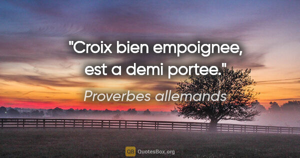 Proverbes allemands citation: "Croix bien empoignee, est a demi portee."