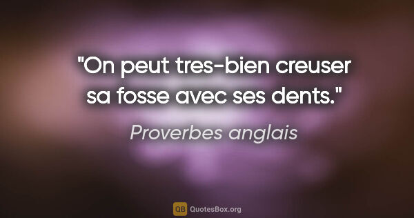 Proverbes anglais citation: "On peut tres-bien creuser sa fosse avec ses dents."