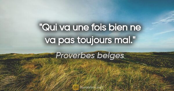 Proverbes belges citation: "Qui va une fois bien ne va pas toujours mal."
