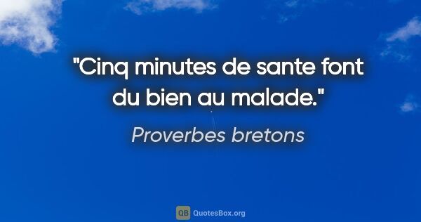 Proverbes bretons citation: "Cinq minutes de sante font du bien au malade."