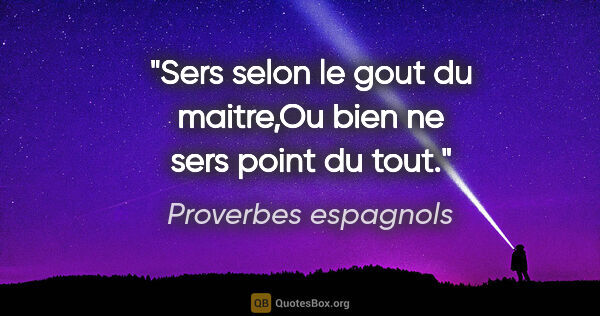 Proverbes espagnols citation: "Sers selon le gout du maitre,Ou bien ne sers point du tout."