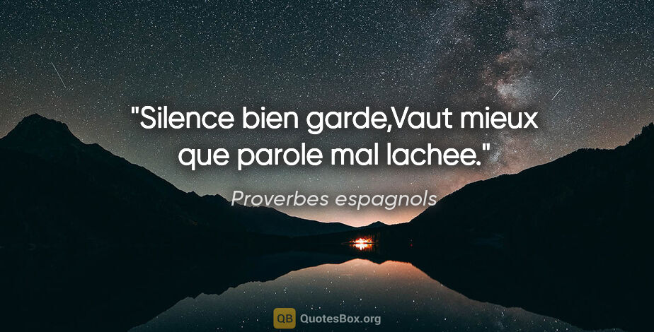 Proverbes espagnols citation: "Silence bien garde,Vaut mieux que parole mal lachee."