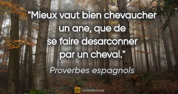 Proverbes espagnols citation: "Mieux vaut bien chevaucher un ane, que de se faire desarconner..."