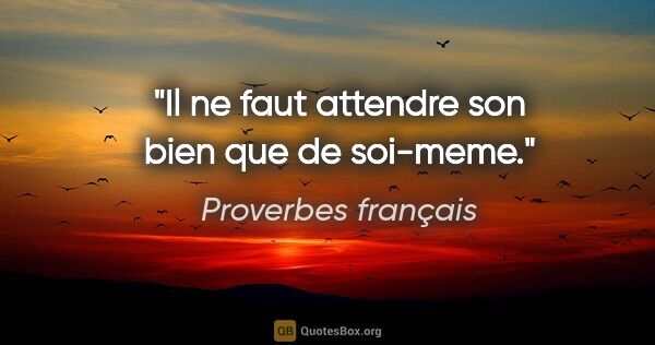 Proverbes français citation: "Il ne faut attendre son bien que de soi-meme."