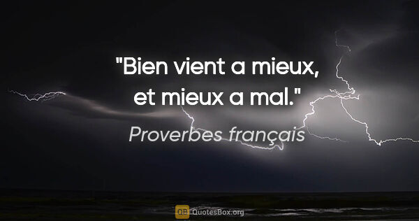 Proverbes français citation: "Bien vient a mieux, et mieux a mal."