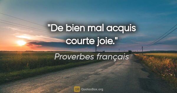 Proverbes français citation: "De bien mal acquis courte joie."