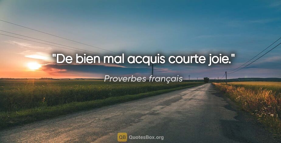 Proverbes français citation: "De bien mal acquis courte joie."