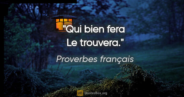 Proverbes français citation: "Qui bien fera  Le trouvera."