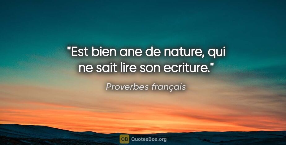 Proverbes français citation: "Est bien ane de nature, qui ne sait lire son ecriture."