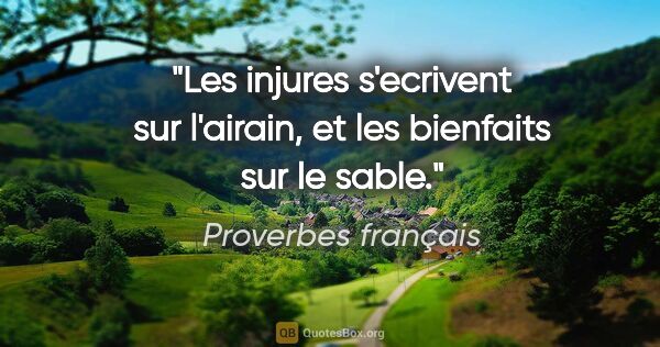Proverbes français citation: "Les injures s'ecrivent sur l'airain, et les bienfaits sur le..."