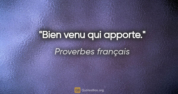 Proverbes français citation: "Bien venu qui apporte."