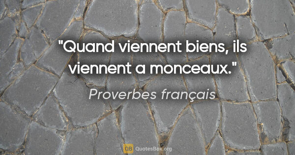 Proverbes français citation: "Quand viennent biens, ils viennent a monceaux."
