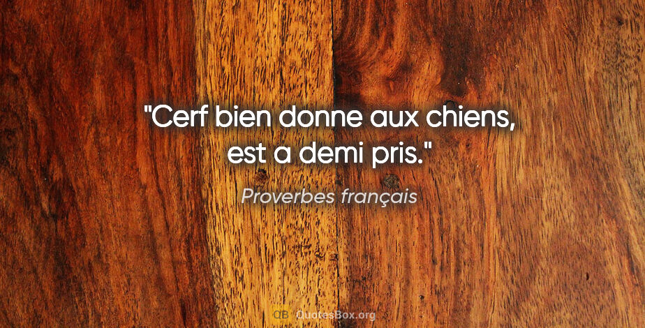 Proverbes français citation: "Cerf bien donne aux chiens, est a demi pris."