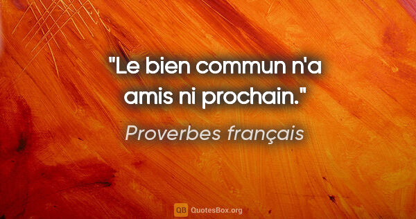 Proverbes français citation: "Le bien commun n'a amis ni prochain."