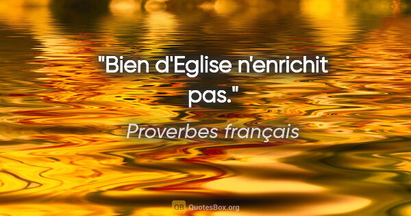 Proverbes français citation: "Bien d'Eglise n'enrichit pas."