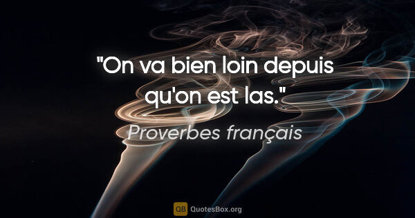 Proverbes français citation: "On va bien loin depuis qu'on est las."