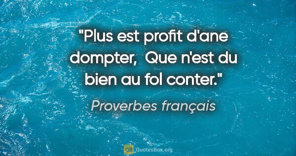 Proverbes français citation: "Plus est profit d'ane dompter,  Que n'est du bien au fol conter."