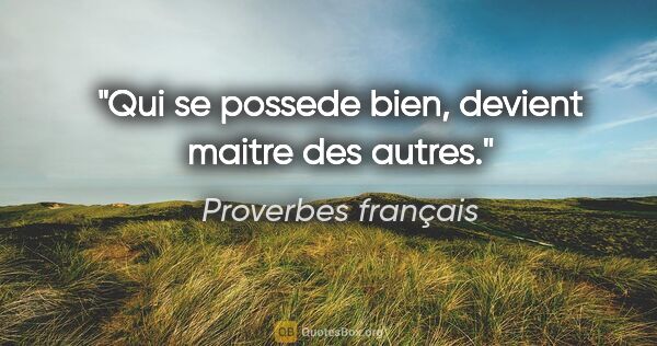Proverbes français citation: "Qui se possede bien, devient maitre des autres."