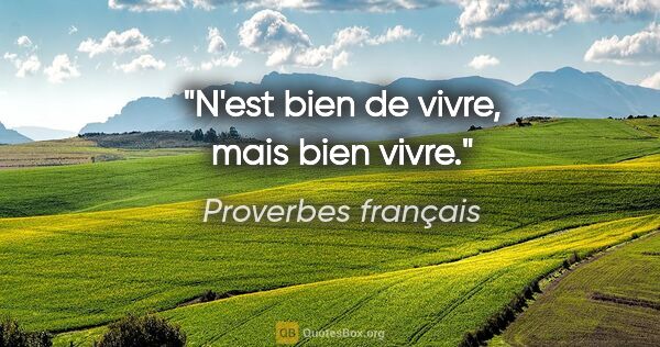 Proverbes français citation: "N'est bien de vivre, mais bien vivre."