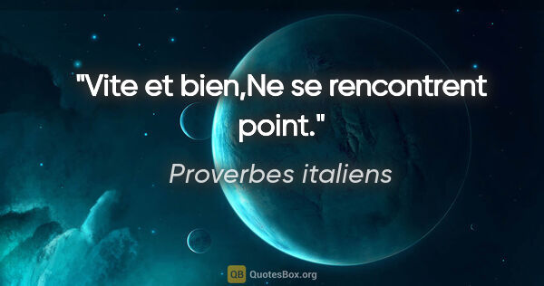 Proverbes italiens citation: "Vite et bien,Ne se rencontrent point."
