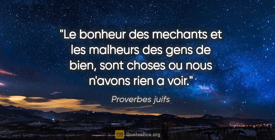 Proverbes juifs citation: "Le bonheur des mechants et les malheurs des gens de bien, sont..."