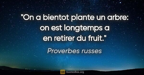 Proverbes russes citation: "On a bientot plante un arbre: on est longtemps a en retirer du..."