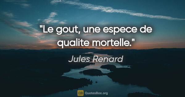 Jules Renard citation: "Le gout, une espece de qualite mortelle."