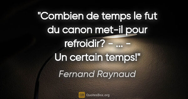 Fernand Raynaud citation: "Combien de temps le fut du canon met-il pour refroidir? - ......"