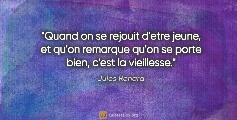 Jules Renard citation: "Quand on se rejouit d'etre jeune, et qu'on remarque qu'on se..."