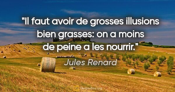 Jules Renard citation: "Il faut avoir de grosses illusions bien grasses: on a moins de..."