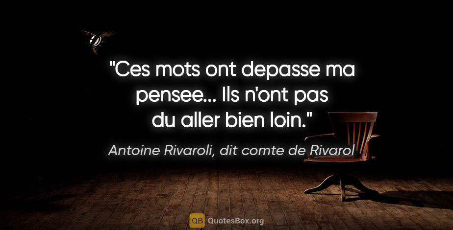 Antoine Rivaroli, dit comte de Rivarol citation: "Ces mots ont depasse ma pensee... Ils n'ont pas du aller bien..."