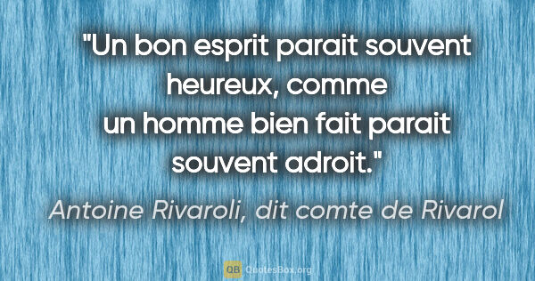 Antoine Rivaroli, dit comte de Rivarol citation: "Un bon esprit parait souvent heureux, comme un homme bien fait..."