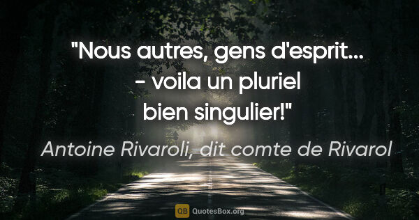 Antoine Rivaroli, dit comte de Rivarol citation: "Nous autres, gens d'esprit... - voila un pluriel bien singulier!"