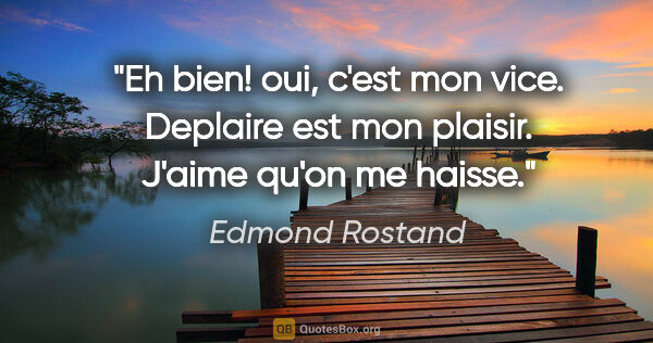 Edmond Rostand citation: "Eh bien! oui, c'est mon vice. Deplaire est mon plaisir. J'aime..."