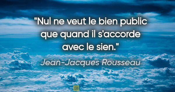 Jean-Jacques Rousseau citation: "Nul ne veut le bien public que quand il s'accorde avec le sien."