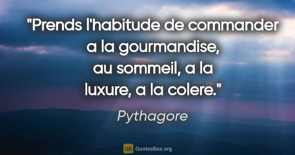 Pythagore citation: "Prends l'habitude de commander a la gourmandise, au sommeil, a..."