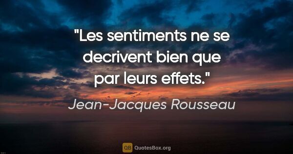 Jean-Jacques Rousseau citation: "Les sentiments ne se decrivent bien que par leurs effets."