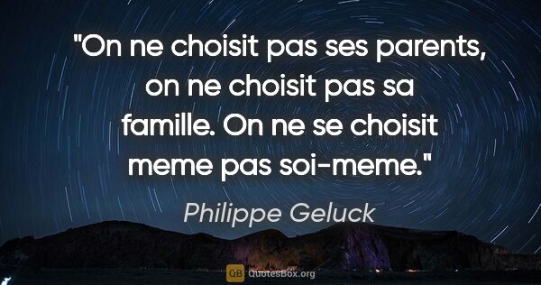 Philippe Geluck citation: "On ne choisit pas ses parents, on ne choisit pas sa famille...."